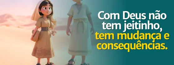 Aula 13: Com Deus não tem jeitinho, tem mudanças e consequências